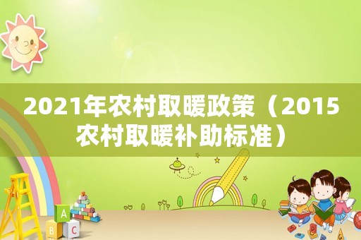2021年農村取暖政策（2015農村取暖補助標準）