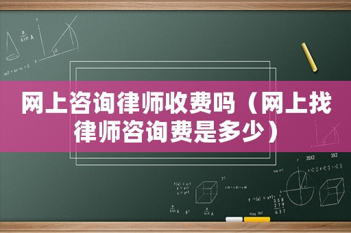 網(wǎng)上咨詢律師收費(fèi)嗎（網(wǎng)上找律師咨詢費(fèi)是多少）