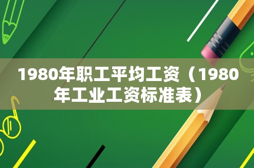 1980年職工平均工資（1980年工業工資標準表）
