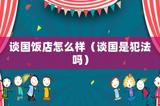 談國飯店怎么樣（談國是犯法嗎）