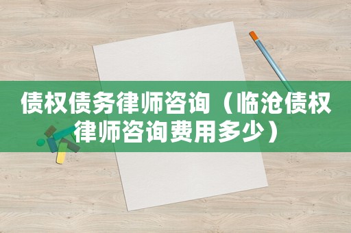 債權(quán)債務(wù)律師咨詢（臨滄?zhèn)鶛?quán)律師咨詢費(fèi)用多少）