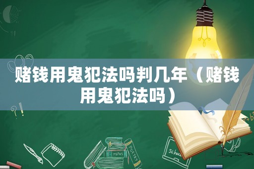 賭錢用鬼犯法嗎判幾年（賭錢用鬼犯法嗎）