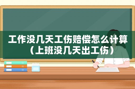 工作沒幾天工傷賠償怎么計(jì)算（上班沒幾天出工傷）