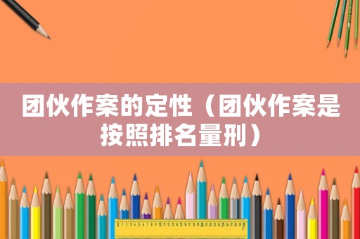 團伙作案的定性（團伙作案是按照排名量刑）
