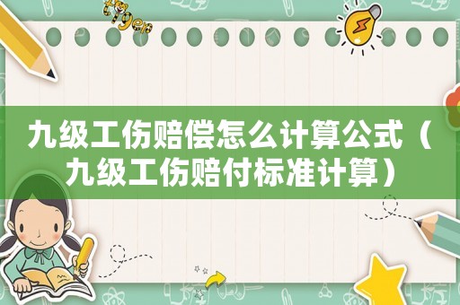 九級工傷賠償怎么計算公式（九級工傷賠付標準計算）