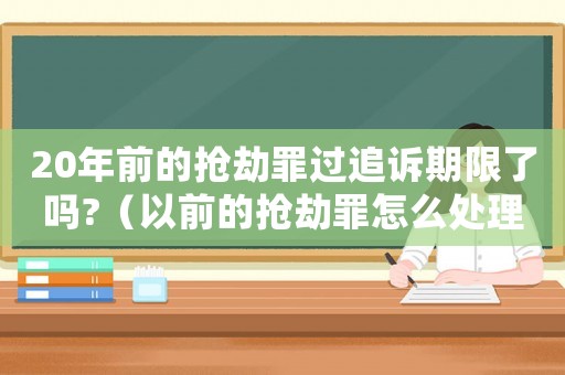 20年前的搶劫罪過追訴期限了嗎?（以前的搶劫罪怎么處理）