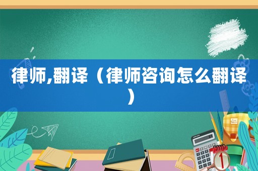 律師,翻譯（律師咨詢怎么翻譯）