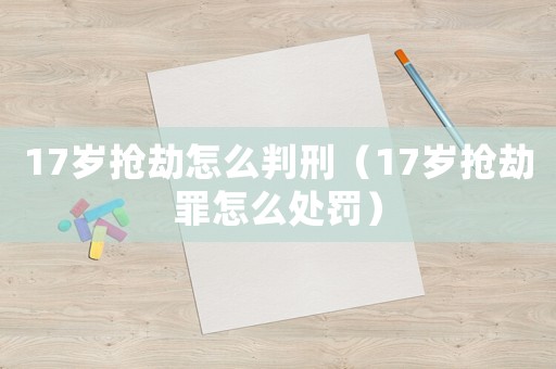 17歲搶劫怎么判刑（17歲搶劫罪怎么處罰）