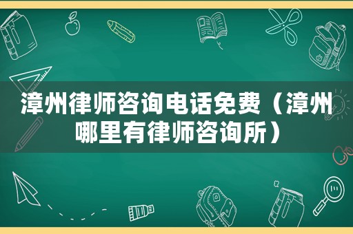 漳州律師咨詢電話免費（漳州哪里有律師咨詢所）