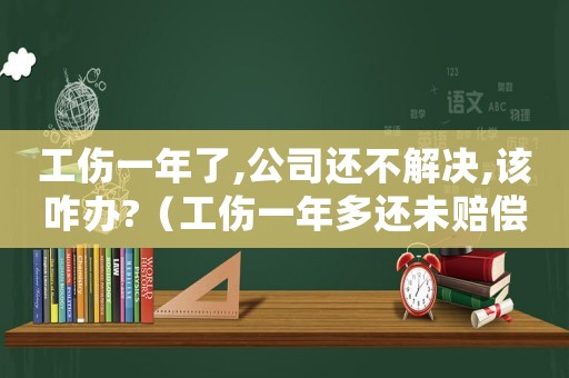工傷一年了,公司還不解決,該咋辦?（工傷一年多還未賠償）