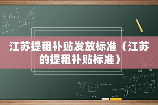 江蘇提租補貼發(fā)放標(biāo)準(zhǔn)（江蘇的提租補貼標(biāo)準(zhǔn)）