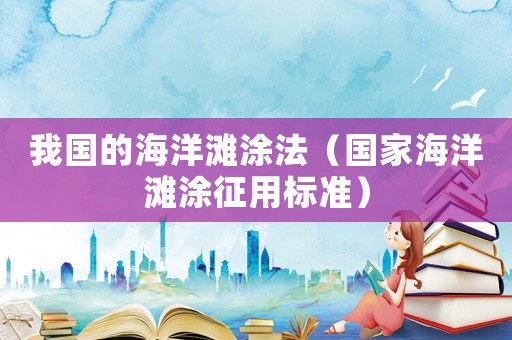 我國的海洋灘涂法（國家海洋灘涂征用標準）