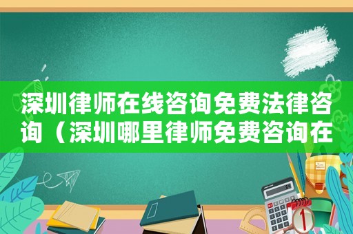 深圳律師在線咨詢免費法律咨詢（深圳哪里律師免費咨詢在線）