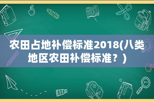 農田占地補償標準2018(八類地區農田補償標準？)