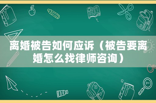 離婚被告如何應訴（被告要離婚怎么找律師咨詢）