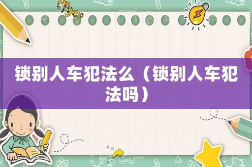 鎖別人車犯法么（鎖別人車犯法嗎）