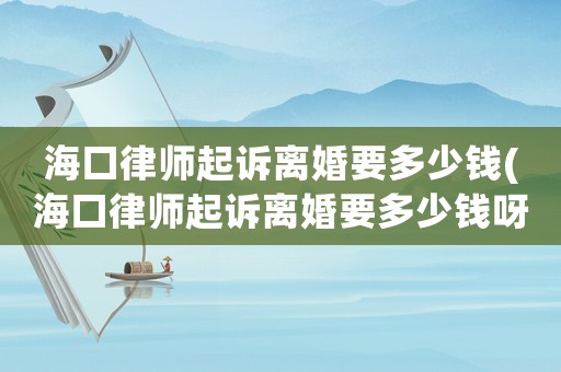 海口律師起訴離婚要多少錢(海口律師起訴離婚要多少錢呀)
