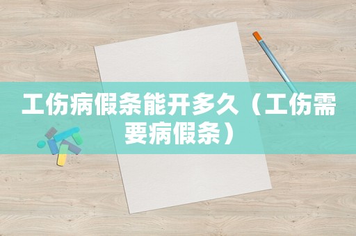 工傷病假條能開多久（工傷需要病假條）