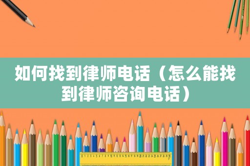 如何找到律師電話（怎么能找到律師咨詢電話）