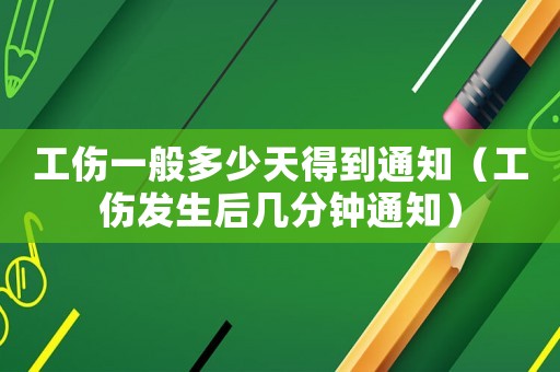 工傷一般多少天得到通知（工傷發生后幾分鐘通知）