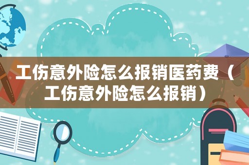 工傷意外險(xiǎn)怎么報(bào)銷醫(yī)藥費(fèi)（工傷意外險(xiǎn)怎么報(bào)銷）
