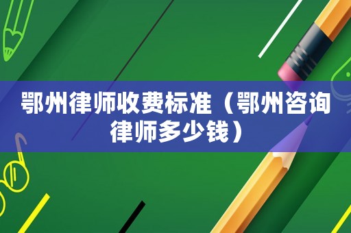 鄂州律師收費標準（鄂州咨詢律師多少錢）