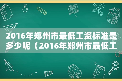 2016年鄭州市最低工資標準是多少呢（2016年鄭州市最低工資標準是多少）