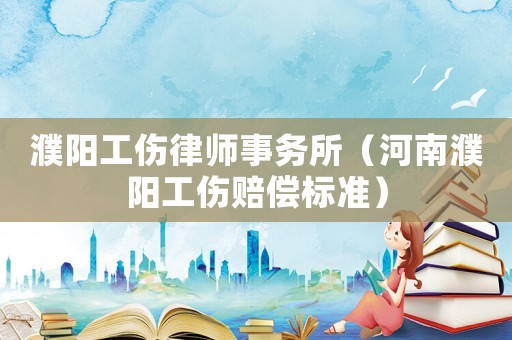 濮陽工傷律師事務所（河南濮陽工傷賠償標準）