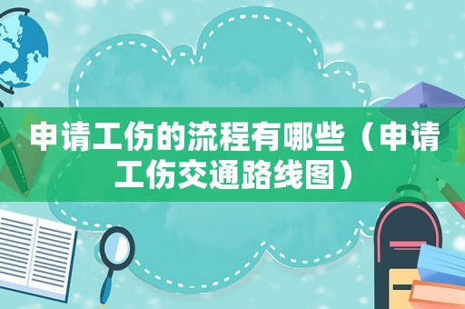 申請工傷的流程有哪些（申請工傷交通路線圖）