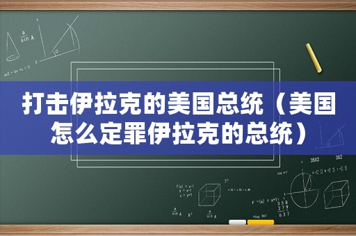 打擊伊拉克的美國(guó)總統(tǒng)（美國(guó)怎么定罪伊拉克的總統(tǒng)）