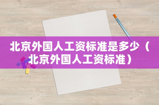 北京外國人工資標準是多少（北京外國人工資標準）