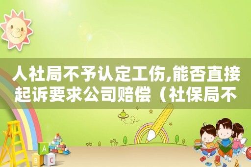 人社局不予認(rèn)定工傷,能否直接起訴要求公司賠償（社保局不予認(rèn)定工傷的如何救濟(jì)）