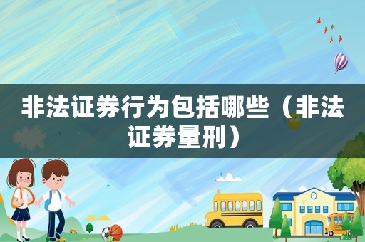 非法證券行為包括哪些（非法證券量刑）