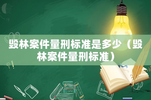毀林案件量刑標(biāo)準(zhǔn)是多少（毀林案件量刑標(biāo)準(zhǔn)）