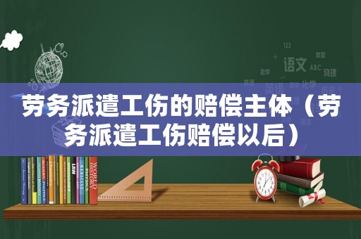 勞務派遣工傷的賠償主體（勞務派遣工傷賠償以后）