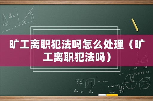 曠工離職犯法嗎怎么處理（曠工離職犯法嗎）