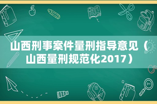 山西刑事案件量刑指導意見（山西量刑規范化2017）