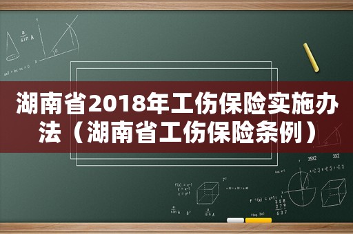 湖南省2018年工傷保險實施辦法（湖南省工傷保險條例）
