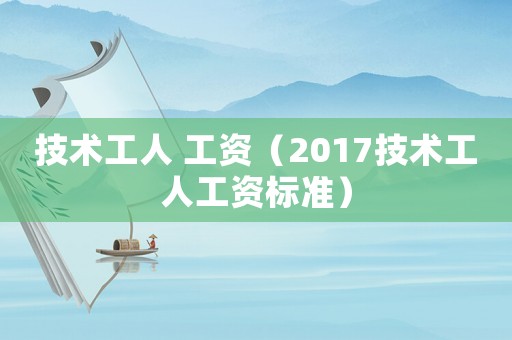技術工人 工資（2017技術工人工資標準）