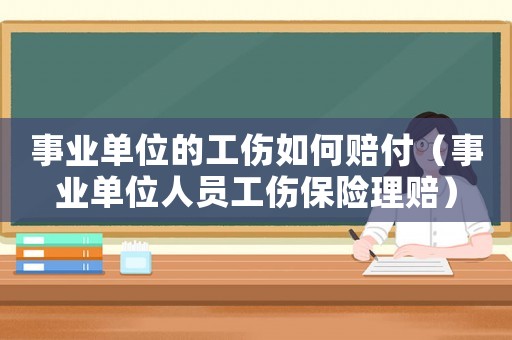 事業(yè)單位的工傷如何賠付（事業(yè)單位人員工傷保險理賠）