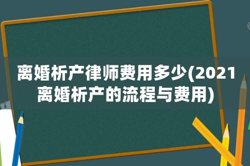 離婚析產律師費用多少(2021離婚析產的流程與費用)