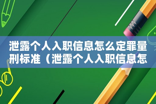 泄露個人入職信息怎么定罪量刑標(biāo)準(zhǔn)（泄露個人入職信息怎么定罪）