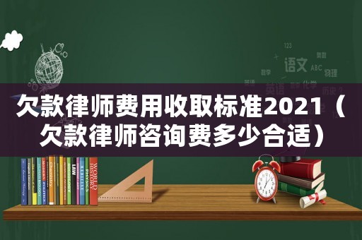 欠款律師費(fèi)用收取標(biāo)準(zhǔn)2021（欠款律師咨詢費(fèi)多少合適）