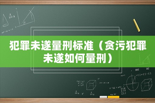犯罪未遂量刑標準（貪污犯罪未遂如何量刑）