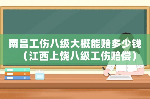 南昌工傷八級大概能賠多少錢（江西上饒八級工傷賠償）