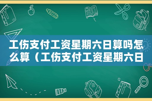 工傷支付工資星期六日算嗎怎么算（工傷支付工資星期六日算嗎）