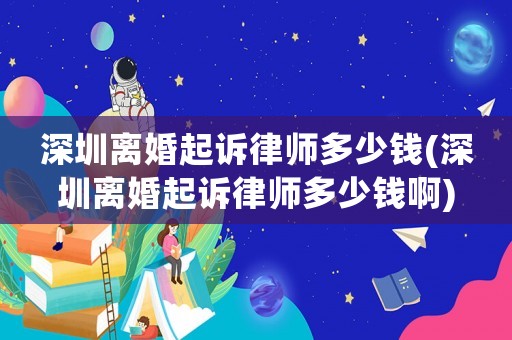 深圳離婚起訴律師多少錢(深圳離婚起訴律師多少錢啊)