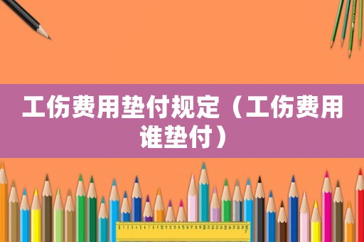 工傷費用墊付規(guī)定（工傷費用誰墊付）