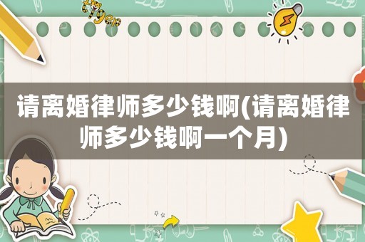 請離婚律師多少錢啊(請離婚律師多少錢啊一個月)