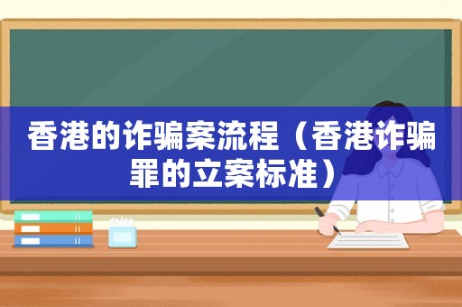 香港的詐騙案流程（香港詐騙罪的立案標(biāo)準(zhǔn)）